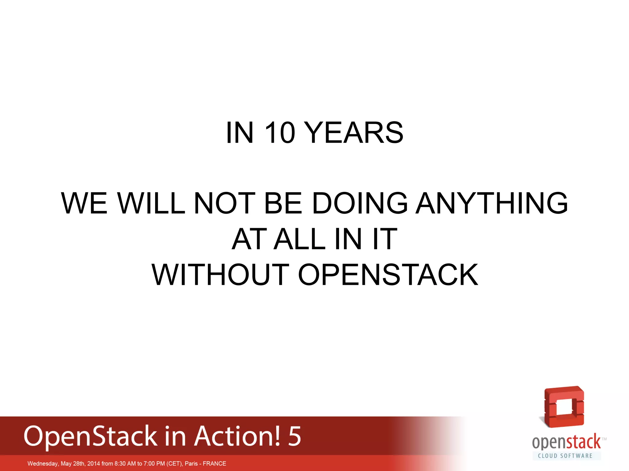 IN 10 YEARS
WE WILL NOT BE DOING ANYTHING
AT ALL IN IT
WITHOUT OPENSTACK
 
