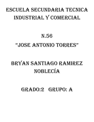 ESCUELA SECUNDARIA TECNICA
INDUSTRIAL Y COMERCIAL
N.56
“JOSE ANTONIO TORRES”
BRYAN SANTIAGO RAMIREZ
NOBLECía
Grado:2 grupo: a
 
