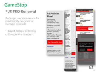 GameStop
PUR PRO Renewal
Redesign user experience for
paid loyalty program to
increase renewals
• Based on best practices
• Competitive research
14
 