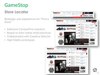 GameStop
Store Locator
Redesign user experience for “Find a
Store”
• Extensive Competitive research
• Based on best online retail practices
• Collaborated with Creative Director
• High fidelity prototypes
15
 