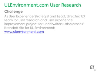 Challenge
As User Experience Strategist and Lead, directed UX
team for user research and user experience
improvement project for Underwriters Laboratories‟
branded site for UL Environment:
www.ulenvironment.com
ULEnvironment.com User Research
39
 