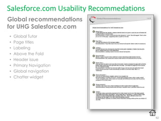 Salesforce.com Usability Recommedations
Global recommendations
for UHG Salesforce.com
• Global Tutor
• Page titles
• Labeling
• Above the Fold
• Header issue
• Primary Navigation
• Global navigation
• Chatter widget
62
 