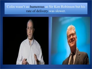 Colin wasn’t as humorous as Sir Ken Robinson but his
             rate of delivery was slower.
 