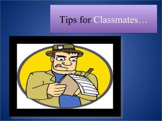 Tips for Classmates…
 
