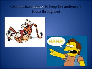 Colin utilizes humor to keep the audience’s
              focus throughout
 