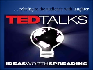 … relating to the audience with laughter
 