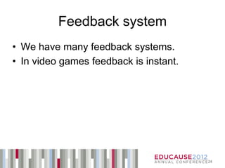 Feedback system
• We have many feedback systems.
• In video games feedback is instant.




                                        24
 
