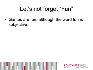 Let’s not forget “Fun”
• Games are fun, although the word fun is
  subjective.




                                            26
 
