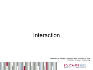 Interaction


      James Paul Gee identified15 instructional design principles in his paper:
                                    “Good Video Games and Good Learning”
 