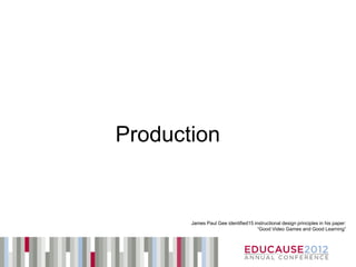 Production


       James Paul Gee identified15 instructional design principles in his paper:
                                     “Good Video Games and Good Learning”
 
