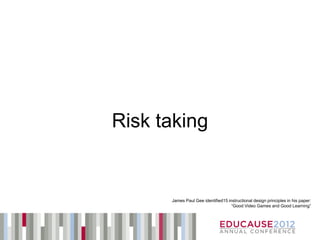 Risk taking


      James Paul Gee identified15 instructional design principles in his paper:
                                    “Good Video Games and Good Learning”
 