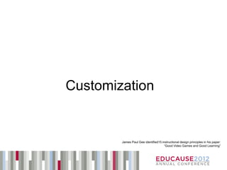 Customization


        James Paul Gee identified15 instructional design principles in his paper:
                                      “Good Video Games and Good Learning”
 