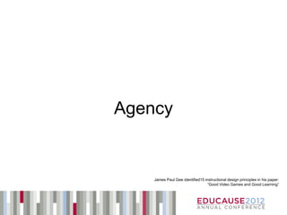 Agency


    James Paul Gee identified15 instructional design principles in his paper:
                                  “Good Video Games and Good Learning”
 