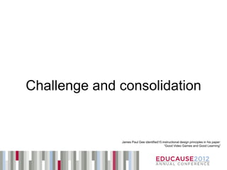 Challenge and consolidation


              James Paul Gee identified15 instructional design principles in his paper:
                                            “Good Video Games and Good Learning”
 