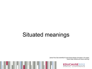 Situated meanings


         James Paul Gee identified15 instructional design principles in his paper:
                                       “Good Video Games and Good Learning”
 