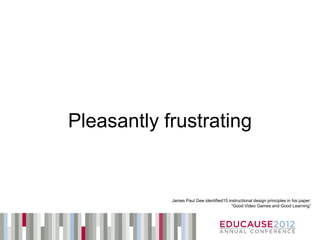 Pleasantly frustrating


            James Paul Gee identified15 instructional design principles in his paper:
                                          “Good Video Games and Good Learning”
 