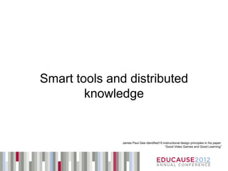Smart tools and distributed
        knowledge


               James Paul Gee identified15 instructional design principles in his paper:
                                             “Good Video Games and Good Learning”
 