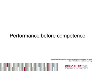 Performance before competence



               James Paul Gee identified15 instructional design principles in his paper:
                                             “Good Video Games and Good Learning”
 