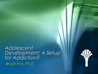 AdolescentAdolescent
Development: A SetupDevelopment: A Setup
for Addiction?for Addiction?
Bryan Fox, Ph.D.Bryan Fox, Ph.D.
 