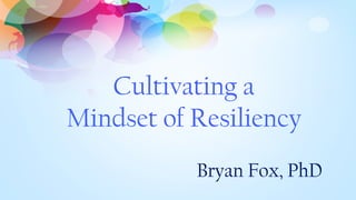 Cultivating a
Mindset of Resiliency
Bryan Fox, PhD
 