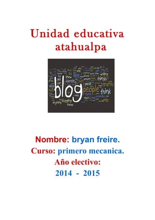 Unidad educativa
atahualpa
Nombre: bryan freire.
Curso: primero mecanica.
Año electivo:
2014 - 2015
 