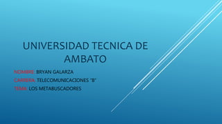 UNIVERSIDAD TECNICA DE
AMBATO
NOMBRE: BRYAN GALARZA
CARRERA: TELECOMUNICACIONES “B”
TEMA: LOS METABUSCADORES
 
