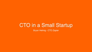 CTO in a Small Startup
Bryan Helmig - CTO Zapier
 
