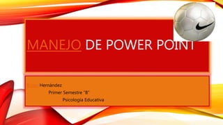 MANEJO DE POWER POINT
Bryan Hernández
Primer Semestre “B”
Psicología Educativa
 