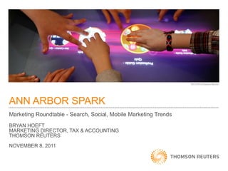 ANN ARBOR SPARK Marketing Roundtable - Search, Social, Mobile Marketing Trends BRYAN HOEFT MARKETING DIRECTOR, TAX & ACCOUNTING THOMSON REUTERS NOVEMBER 8, 2011 