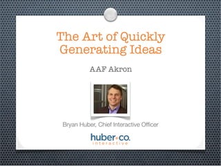 The Art of Quickly
Generating Ideas
           AAF Akron




 Bryan Huber, Chief Interactive Ofﬁcer
 