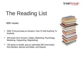 The Reading List
600+ books
• 2002: First purchase on Amazon, How To Sell Anything To
Anybody
• 434 books from Amazon: (Sa...