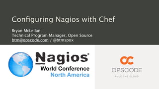Conﬁguring Nagios with Chef
Bryan McLellan
Technical Program Manager, Open Source
btm@opscode.com / @btmspox
 