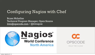 Configuring Nagios with Chef
              Bryan McLellan
              Technical Program Manager, Open Source
              btm@opscode.com / @btmspox




Tuesday, September 25, 12
 
