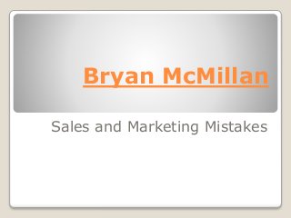 Bryan McMillan
Sales and Marketing Mistakes
 