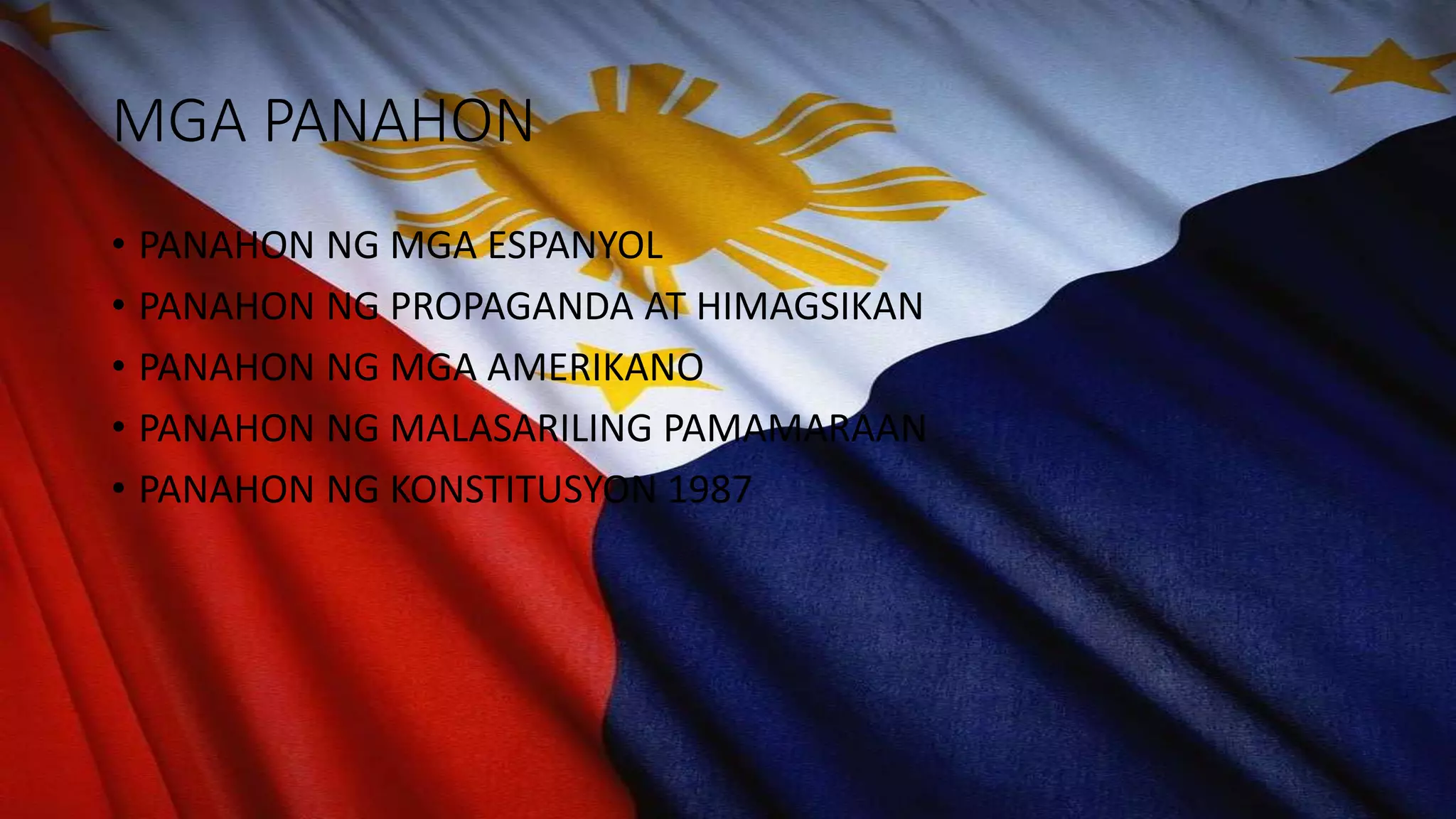 MGA PANAHON
• PANAHON NG MGA ESPANYOL
• PANAHON NG PROPAGANDA AT HIMAGSIKAN
• PANAHON NG MGA AMERIKANO
• PANAHON NG MALASARILING PAMAMARAAN
• PANAHON NG KONSTITUSYON 1987
 