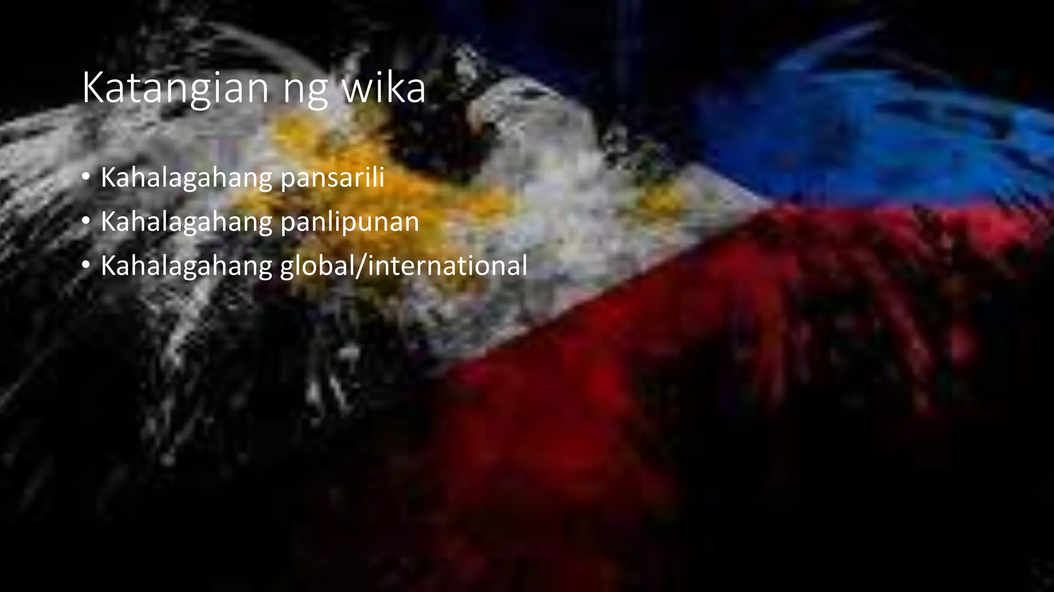 Katangian ng wika
• Kahalagahang pansarili
• Kahalagahang panlipunan
• Kahalagahang global/international
 