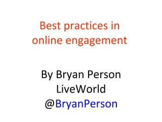 Best practices in  online engagement  By Bryan Person LiveWorld @ BryanPerson 