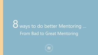 8ways to do better Mentoring …
From Bad to Great Mentoring
 