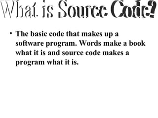 The basic code that makes up a software program. Words make a book what it is and source code makes a program what it is. What is Source Code? 