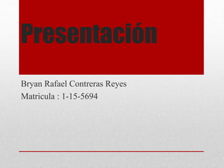 Presentación
Bryan Rafael Contreras Reyes
Matricula : 1-15-5694
 