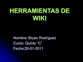 Nombre: Bryan Rodríguez Curso: Quinto “C” Fecha:20-01-2011 HERRAMIENTAS DE WIKI 