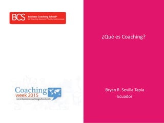 www.businesscoachingschool.com
¿Qué es Coaching?
Bryan R. Sevilla Tapia
Ecuador
 