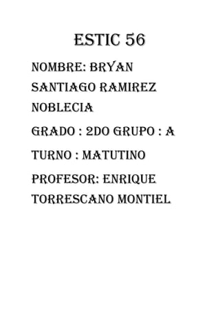 ESTIC 56 
Nombre: BRYAN SANTIAGO RAMIREZ NOBLECIA 
Grado : 2do grupo : A 
Turno : matutino 
Profesor: enrique torrescano Montiel 
 