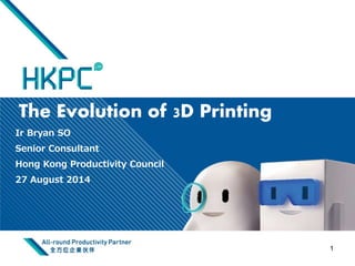 The Evolution of 3D Printing 
Ir Bryan SO 
Senior Consultant 
Hong Kong Productivity Council 
27 August 2014 
1 
 