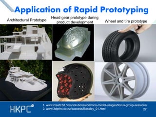 Application of Rapid Prototyping 
Architectural Prototype 
Head gear prototype during 
product development Wheel and tire prototype 
1. www.creatz3d.com/solutions/common-model-usages/focus-group-sessions/ 
2. www.3dprint.co.nz/success/Bossley_01.html 27 
 