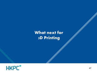 What next for 
3D Printing 
47 
 
