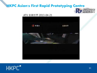 HKPC Asian's First Rapid Prototyping Centre 
51 
ATV 金錢世界2013-04-21 
 