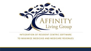 INTEGRATION OF RESIDENT CENTRIC SOFTWARE
TO MAXIMIZE MEDICAID AND MEDICARE REVENUES
 