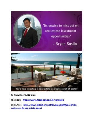 To Know More About us:- 
Facebook- https://www.facebook.com/bryansusilo 
SlideShare - http://www.slideshare.net/bryansusilo00007/bryan- susilo-real-house-estate-agent  
