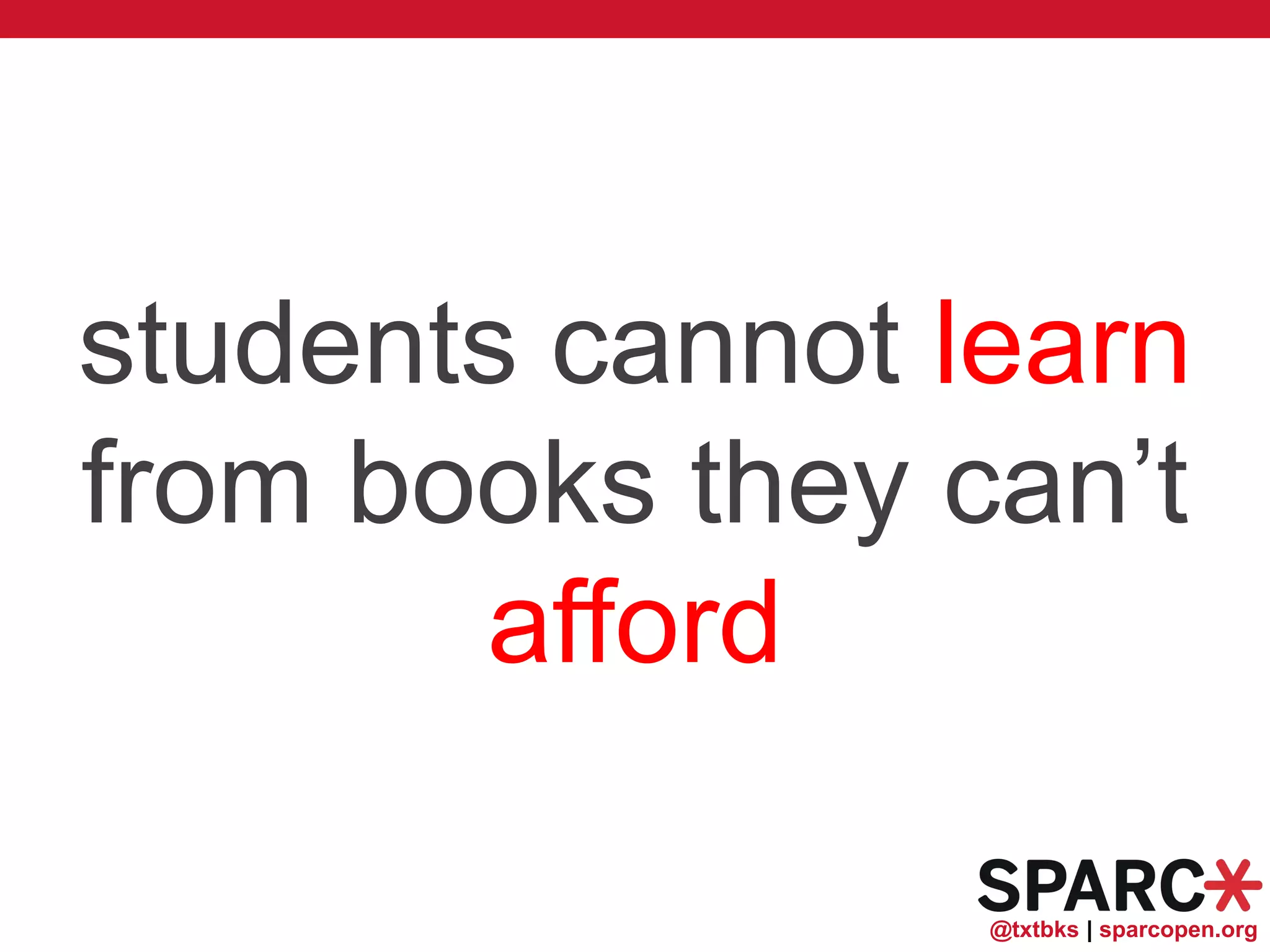 @txtbks | sparcopen.org
students cannot learn
from books they can’t
afford
 